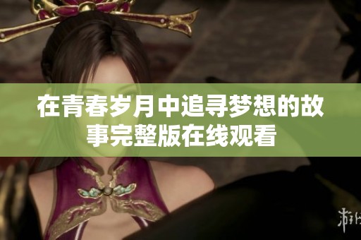 在青春岁月中追寻梦想的故事完整版在线观看