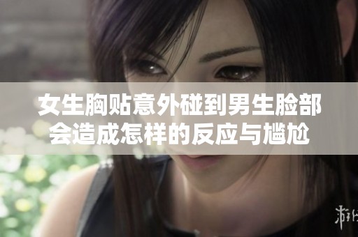 女生胸贴意外碰到男生脸部会造成怎样的反应与尴尬