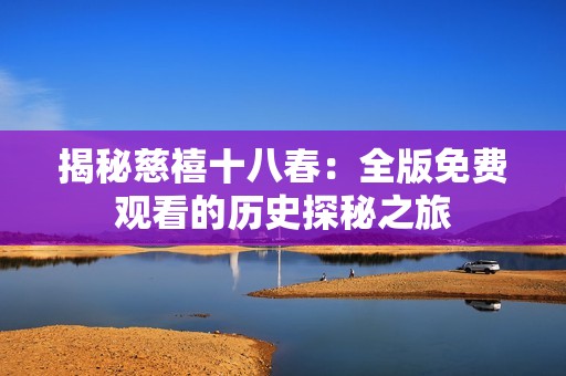 揭秘慈禧十八春：全版免费观看的历史探秘之旅