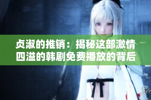 贞淑的推销：揭秘这部激情四溢的韩剧免费播放的背后故事