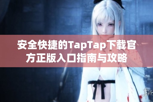 安全快捷的TapTap下载官方正版入口指南与攻略
