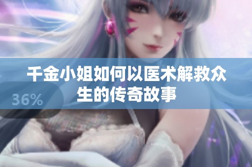 千金小姐如何以医术解救众生的传奇故事