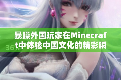 暴躁外国玩家在Minecraft中体验中国文化的精彩瞬间