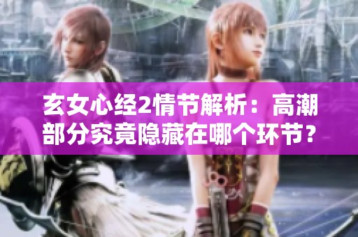 玄女心经2情节解析：高潮部分究竟隐藏在哪个环节？