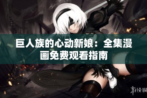 巨人族的心动新娘：全集漫画免费观看指南