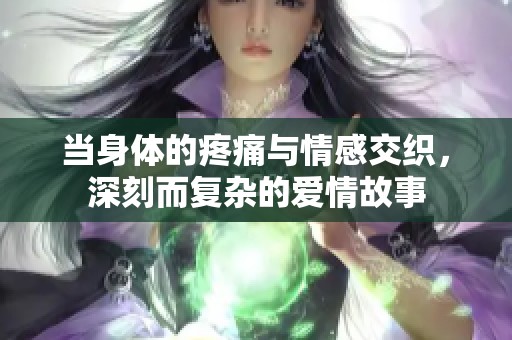 当身体的疼痛与情感交织，深刻而复杂的爱情故事