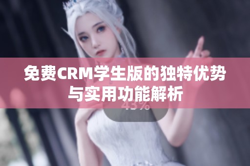 免费CRM学生版的独特优势与实用功能解析