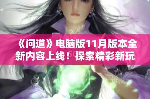 《问道》电脑版11月版本全新内容上线！探索精彩新玩法与精彩活动详情尽在其中