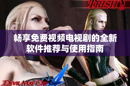 畅享免费视频电视剧的全新软件推荐与使用指南