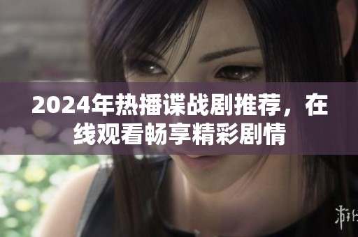 2024年热播谍战剧推荐，在线观看畅享精彩剧情