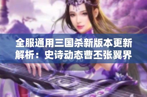 全服通用三国杀新版本更新解析：史诗动态曹丕张翼界吕布界貂蝉的精彩对决