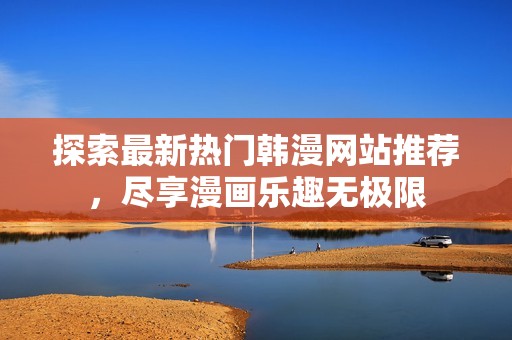 探索最新热门韩漫网站推荐，尽享漫画乐趣无极限