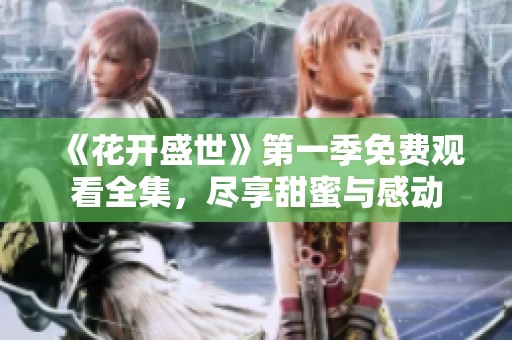 《花开盛世》第一季免费观看全集，尽享甜蜜与感动