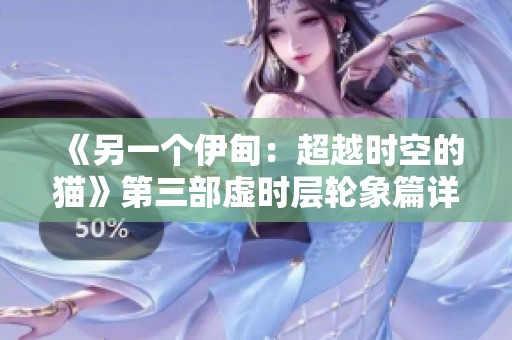 《另一个伊甸：超越时空的猫》第三部虚时层轮象篇详细攻略与策略指南
