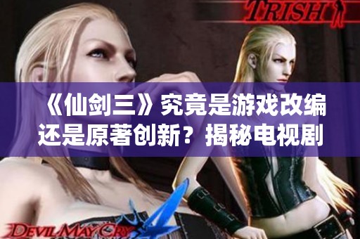 《仙剑三》究竟是游戏改编还是原著创新？揭秘电视剧改编权的背后故事
