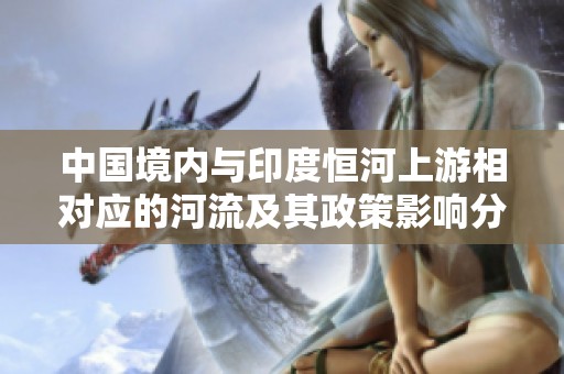 中国境内与印度恒河上游相对应的河流及其政策影响分析科学研究