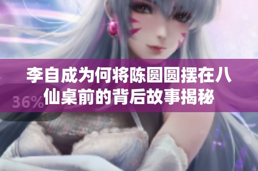 李自成为何将陈圆圆摆在八仙桌前的背后故事揭秘
