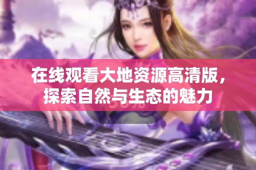 在线观看大地资源高清版，探索自然与生态的魅力