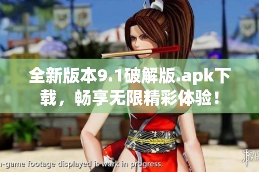 全新版本9.1破解版.apk下载，畅享无限精彩体验！