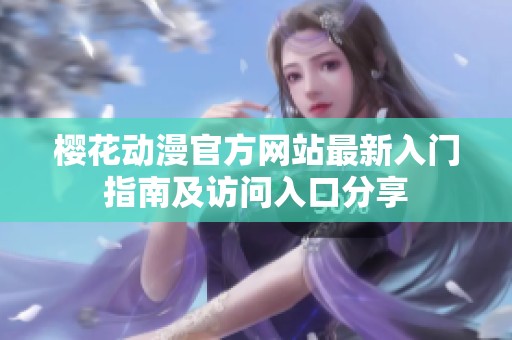 樱花动漫官方网站最新入门指南及访问入口分享