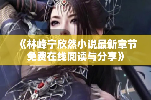 《林峰宁欣然小说最新章节免费在线阅读与分享》
