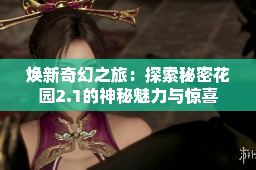 焕新奇幻之旅：探索秘密花园2.1的神秘魅力与惊喜