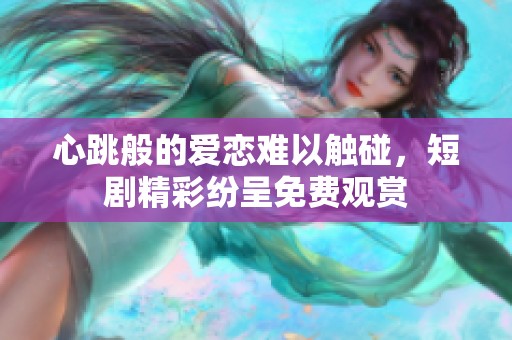 心跳般的爱恋难以触碰，短剧精彩纷呈免费观赏