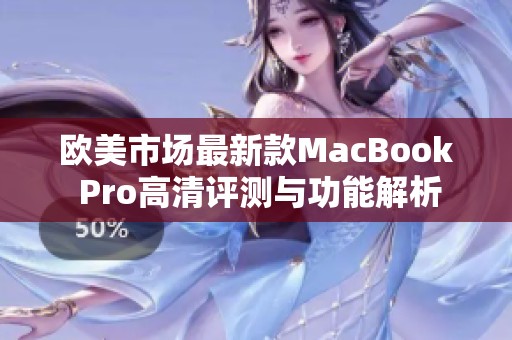 欧美市场最新款MacBook Pro高清评测与功能解析