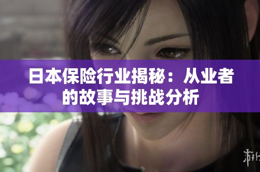 日本保险行业揭秘：从业者的故事与挑战分析