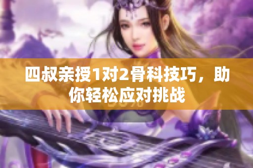 四叔亲授1对2骨科技巧，助你轻松应对挑战