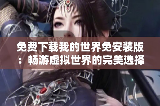 免费下载我的世界免安装版：畅游虚拟世界的完美选择游戏中心推荐
