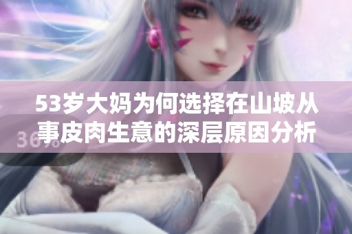 53岁大妈为何选择在山坡从事皮肉生意的深层原因分析