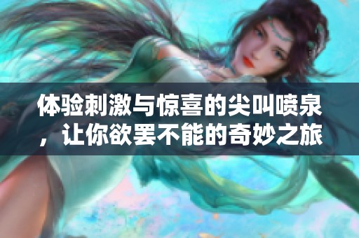 体验刺激与惊喜的尖叫喷泉，让你欲罢不能的奇妙之旅