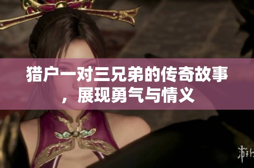 猎户一对三兄弟的传奇故事，展现勇气与情义