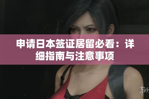 申请日本签证居留必看：详细指南与注意事项