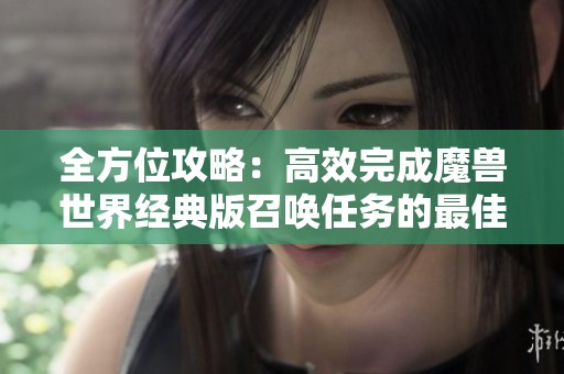 全方位攻略：高效完成魔兽世界经典版召唤任务的最佳方法与技巧分享