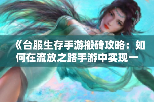 《台服生存手游搬砖攻略：如何在流放之路手游中实现一天高额收益》