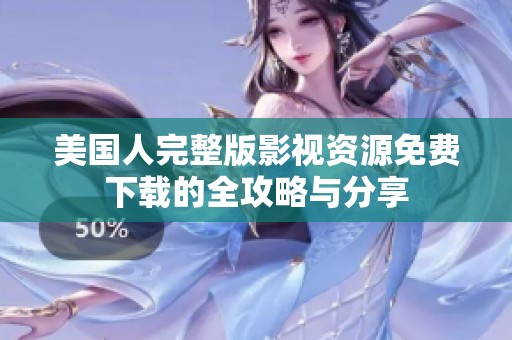美国人完整版影视资源免费下载的全攻略与分享