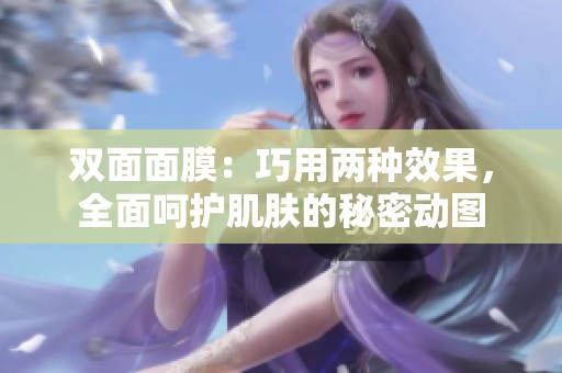 双面面膜：巧用两种效果，全面呵护肌肤的秘密动图