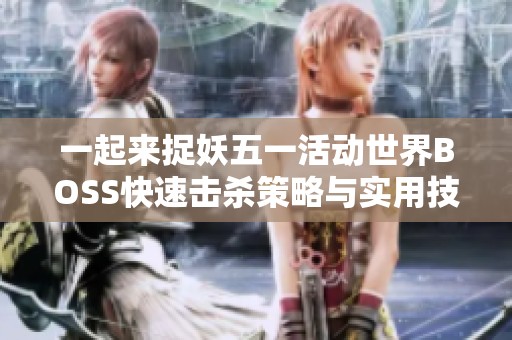 一起来捉妖五一活动世界BOSS快速击杀策略与实用技巧全面解析