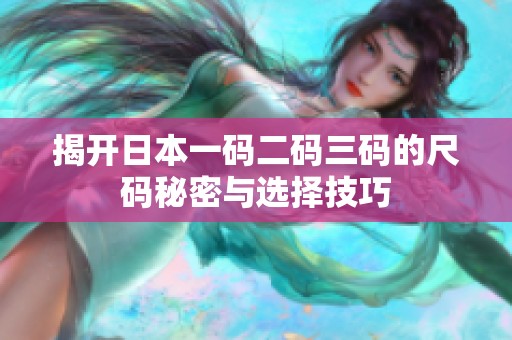 揭开日本一码二码三码的尺码秘密与选择技巧