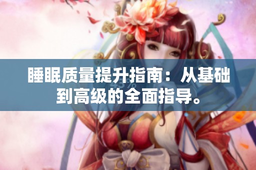 睡眠质量提升指南：从基础到高级的全面指导。