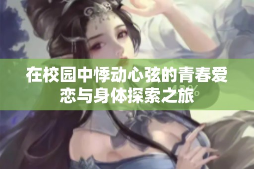 在校园中悸动心弦的青春爱恋与身体探索之旅