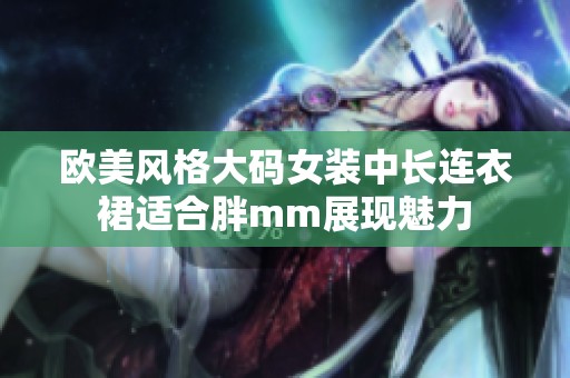 欧美风格大码女装中长连衣裙适合胖mm展现魅力
