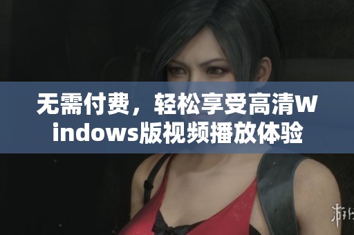 无需付费，轻松享受高清Windows版视频播放体验