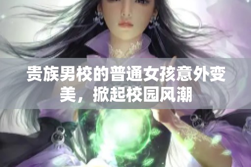 贵族男校的普通女孩意外变美，掀起校园风潮