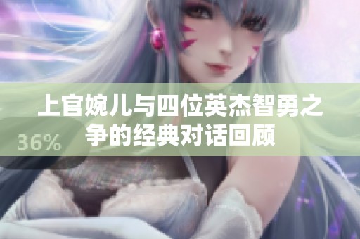 上官婉儿与四位英杰智勇之争的经典对话回顾