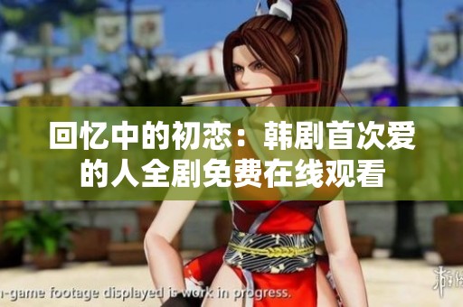回忆中的初恋：韩剧首次爱的人全剧免费在线观看