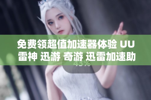 免费领超值加速器体验 UU 雷神 迅游 奇游 迅雷加速助你畅享网络游戏乐趣