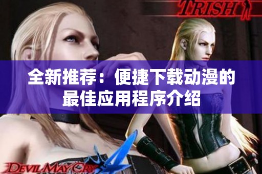 全新推荐：便捷下载动漫的最佳应用程序介绍